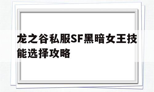 龙之谷私服SF黑暗女王技能选择攻略的简单介绍