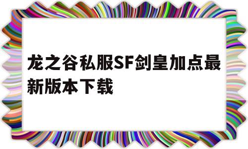 包含龙之谷私服SF剑皇加点最新版本下载的词条