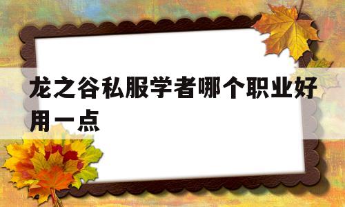 包含龙之谷私服学者哪个职业好用一点的词条