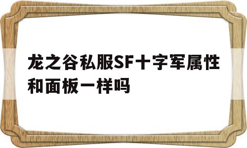 包含龙之谷私服SF十字军属性和面板一样吗的词条