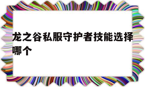 关于龙之谷私服守护者技能选择哪个的信息