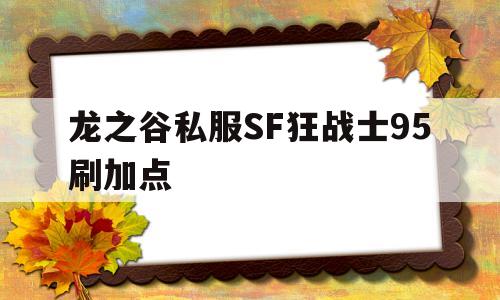 龙之谷私服SF狂战士95刷加点的简单介绍