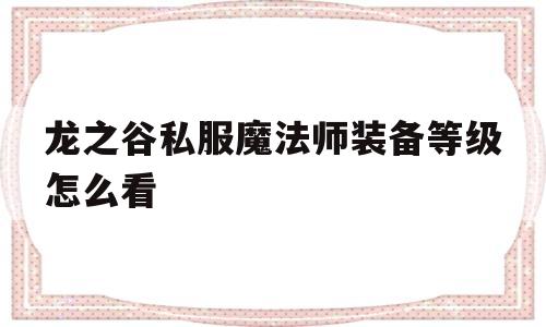 关于龙之谷私服魔法师装备等级怎么看的信息