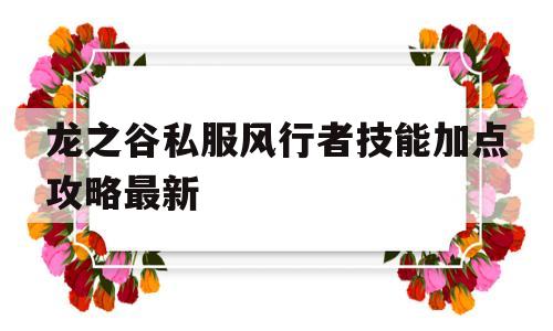 龙之谷私服风行者技能加点攻略最新的简单介绍