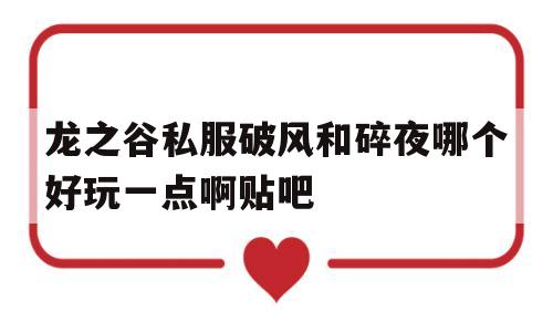 龙之谷私服破风和碎夜哪个好玩一点啊贴吧的简单介绍