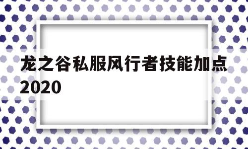 包含龙之谷私服风行者技能加点2020的词条