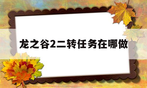 龙之谷2二转任务在哪做的简单介绍