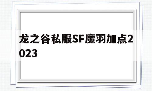 龙之谷私服SF魔羽加点2023的简单介绍