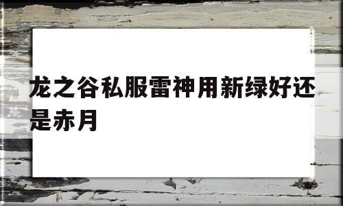 包含龙之谷私服雷神用新绿好还是赤月的词条