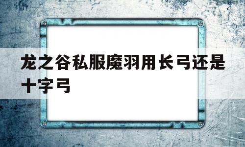 龙之谷私服魔羽用长弓还是十字弓的简单介绍