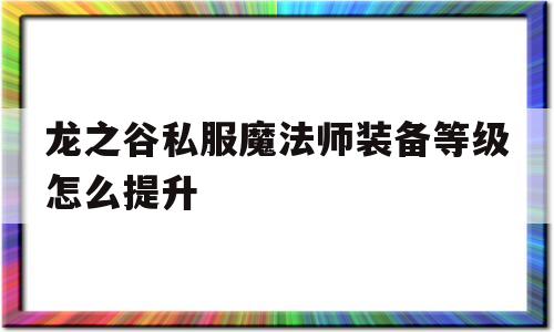 包含龙之谷私服魔法师装备等级怎么提升的词条