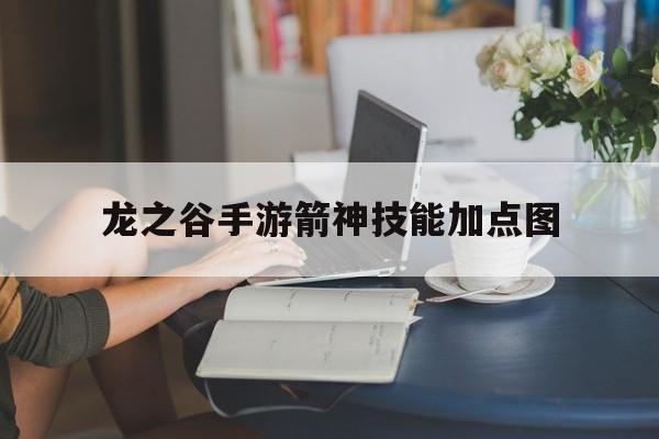 龙之谷手游箭神技能加点图