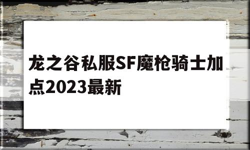 龙之谷私服SF魔枪骑士加点2023最新的简单介绍