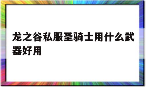 龙之谷私服圣骑士用什么武器好用