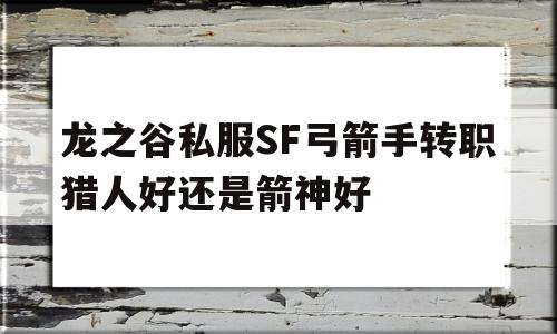 龙之谷私服SF弓箭手转职猎人好还是箭神好的简单介绍