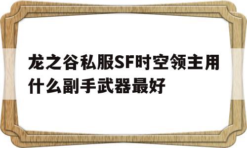 龙之谷私服SF时空领主用什么副手武器最好的简单介绍