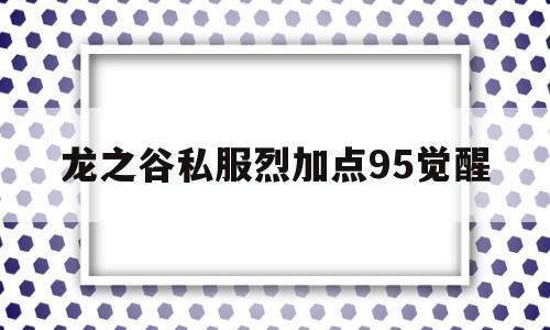 关于龙之谷私服烈加点95觉醒的信息