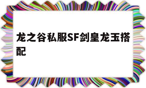 包含龙之谷私服SF剑皇龙玉搭配的词条