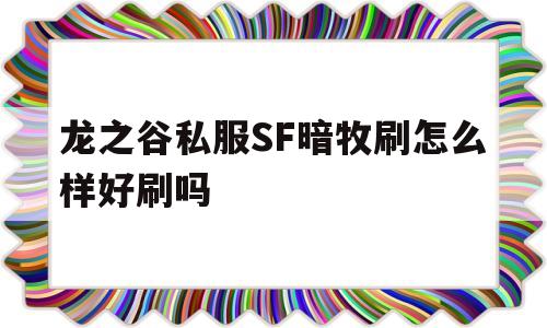 龙之谷私服SF暗牧刷怎么样好刷吗的简单介绍