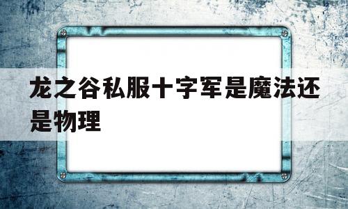 龙之谷私服十字军是魔法还是物理的简单介绍