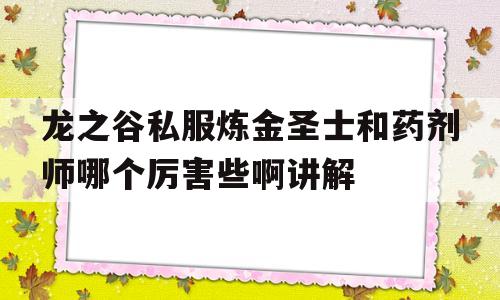 包含龙之谷私服炼金圣士和药剂师哪个厉害些啊讲解的词条