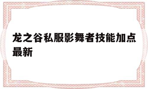 龙之谷私服影舞者技能加点最新的简单介绍