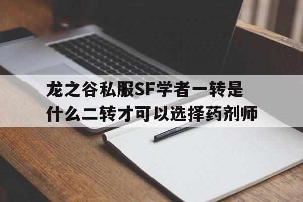 关于龙之谷私服SF学者一转是什么二转才可以选择药剂师的信息