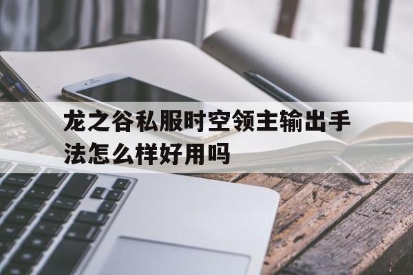 关于龙之谷私服时空领主输出手法怎么样好用吗的信息