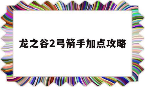 龙之谷2弓箭手加点攻略