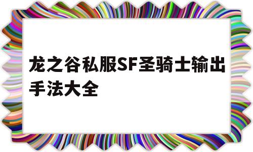 包含龙之谷私服SF圣骑士输出手法大全的词条