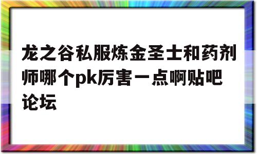 龙之谷私服炼金圣士和药剂师哪个pk厉害一点啊贴吧论坛的简单介绍