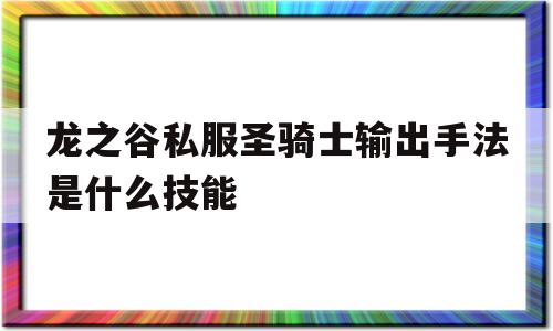 关于龙之谷私服圣骑士输出手法是什么技能的信息