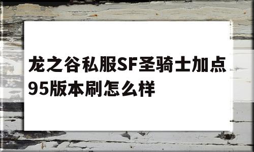 关于龙之谷私服SF圣骑士加点95版本刷怎么样的信息