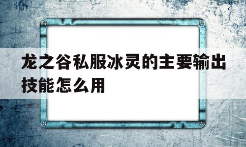 龙之谷私服冰灵的主要输出技能怎么用的简单介绍