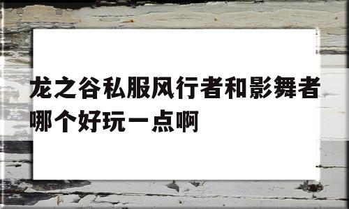 龙之谷私服风行者和影舞者哪个好玩一点啊的简单介绍