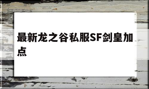 关于最新龙之谷私服SF剑皇加点的信息