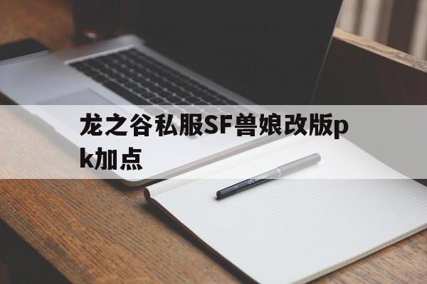 龙之谷私服SF兽娘改版pk加点的简单介绍