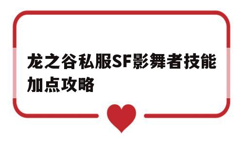 龙之谷私服SF影舞者技能加点攻略的简单介绍