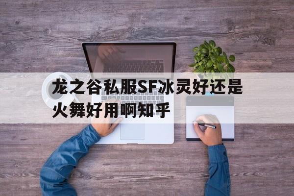 龙之谷私服SF冰灵好还是火舞好用啊知乎的简单介绍