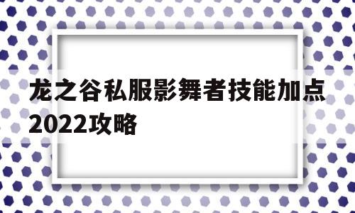 包含龙之谷私服影舞者技能加点2022攻略的词条