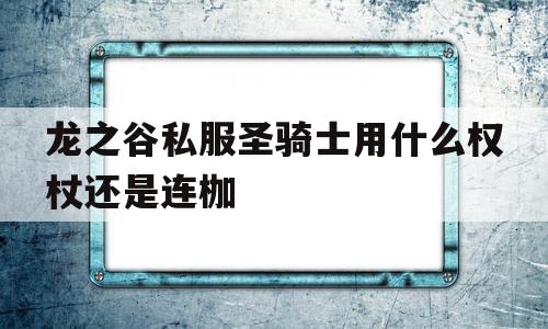 龙之谷私服圣骑士用什么权杖还是连枷的简单介绍