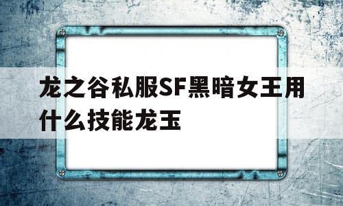 龙之谷私服SF黑暗女王用什么技能龙玉的简单介绍