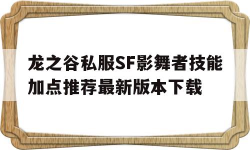 龙之谷私服SF影舞者技能加点推荐最新版本下载的简单介绍