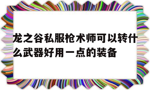 包含龙之谷私服枪术师可以转什么武器好用一点的装备的词条