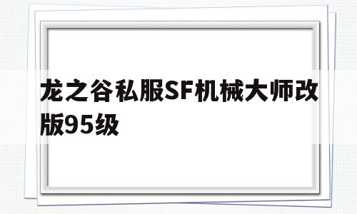 关于龙之谷私服SF机械大师改版95级的信息