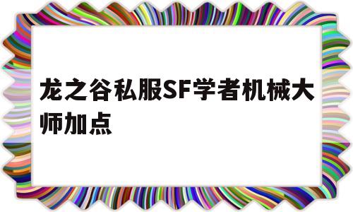 包含龙之谷私服SF学者机械大师加点的词条