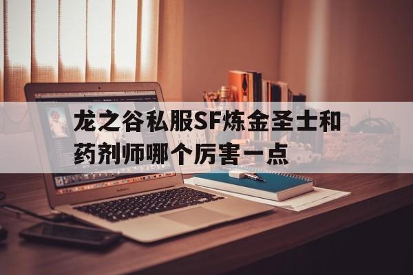 龙之谷私服SF炼金圣士和药剂师哪个厉害一点的简单介绍