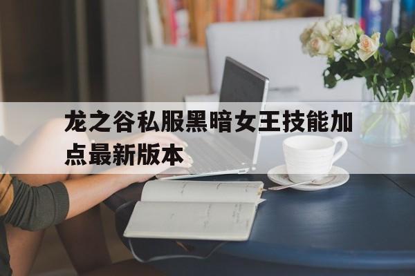 龙之谷私服黑暗女王技能加点最新版本的简单介绍