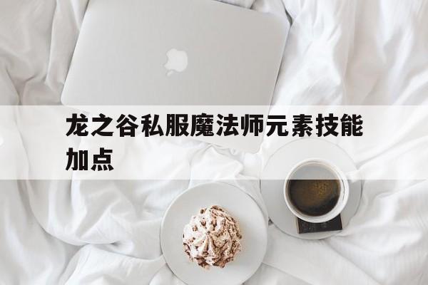 龙之谷私服魔法师元素技能加点