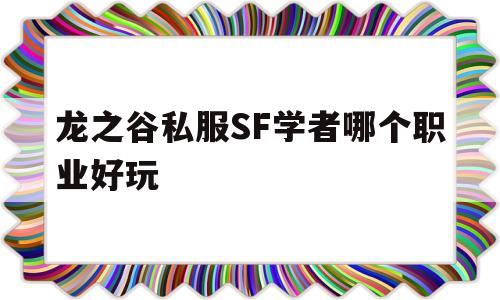 关于龙之谷私服SF学者哪个职业好玩的信息